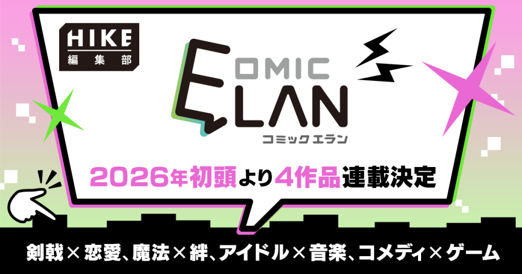剣戟×恋愛、魔法×絆、アイドル×音楽、コメディ×ゲーム――。HIKE編集部「COMIC ELAN」にて4作品を2026年初頭から連載開始! 〜11月15日(土)には「マンガ出張編集部by京まふ」に参加〜