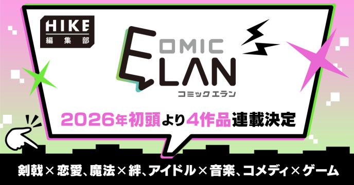 剣戟×恋愛、魔法×絆、アイドル×音楽、コメディ×ゲーム――。HIKE編集部「COMIC ELAN」にて4作品を2026年初頭から連載開始！ 〜11月15日（土）には「マンガ出張編集部by京まふ」に参加〜